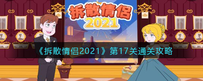 拆散情侣2021：第17关怎么通关？第17关通关攻略